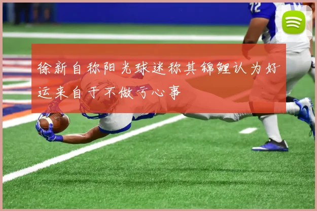 徐新自称阳光球迷称其锦鲤认为好运来自于不做亏心事