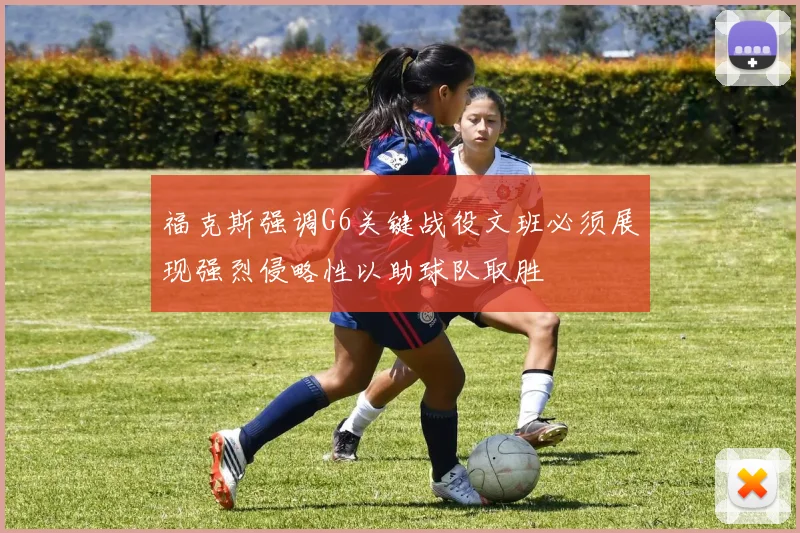 福克斯强调G6关键战役文班必须展现强烈侵略性以助球队取胜