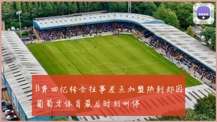 B费回忆转会往事差点加盟热刺却因葡萄牙体育最后时刻叫停