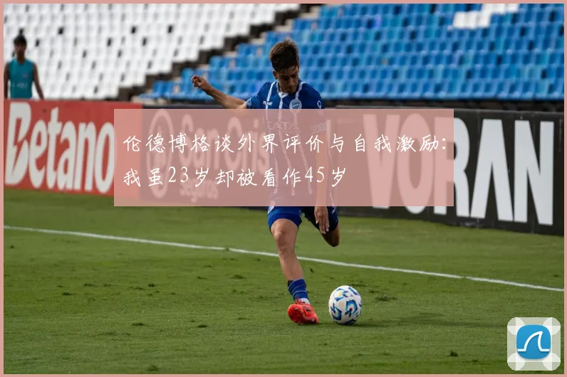 伦德博格谈外界评价与自我激励：我虽23岁却被看作45岁