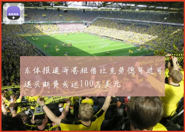 东体报道海港租借让克劳德可进可退买断费或达100万美元
