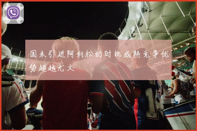 国米引进阿利松的时机成熟竞争优势超越尤文