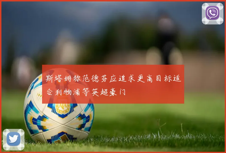 斯塔姆称范德芬应追求更高目标适合利物浦等英超豪门
