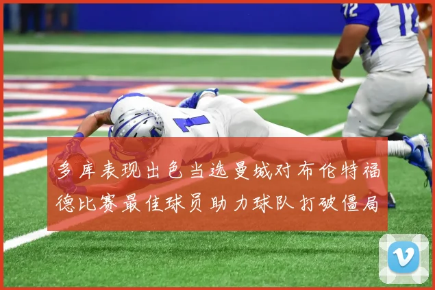 多库表现出色当选曼城对布伦特福德比赛最佳球员助力球队打破僵局