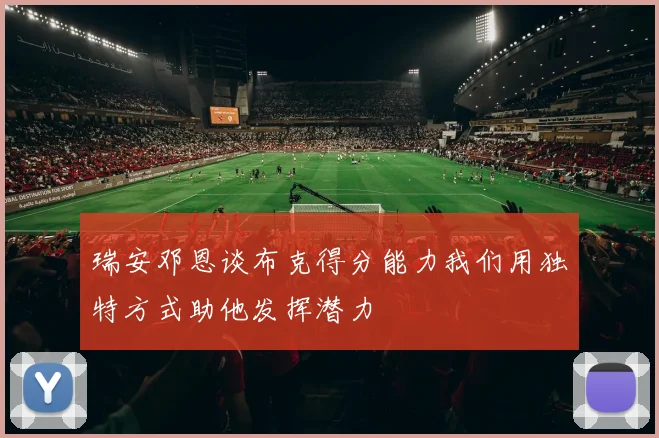 瑞安邓恩谈布克得分能力我们用独特方式助他发挥潜力