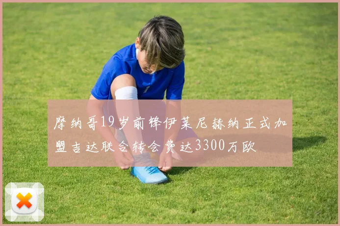 摩纳哥19岁前锋伊莱尼赫纳正式加盟吉达联合转会费达3300万欧