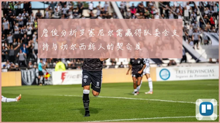 詹俊分析罗塞尼尔需赢得队委会支持与切尔西新人的契合度