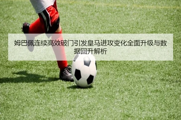 姆巴佩连续高效破门引发皇马进攻变化全面升级与数据回升解析